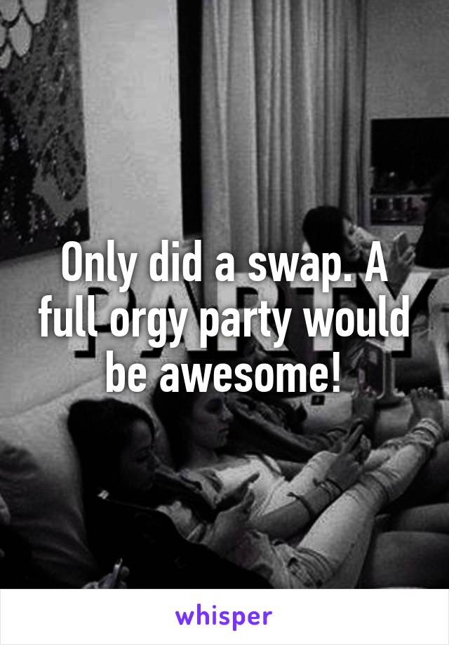 Only did a swap. A full orgy party would be awesome!