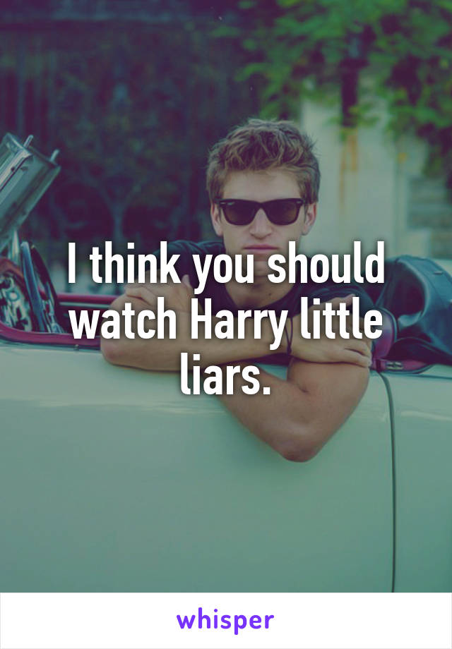 I think you should watch Harry little liars.