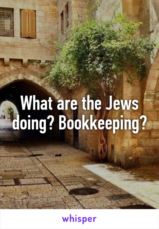 What are the Jews doing? Bookkeeping?