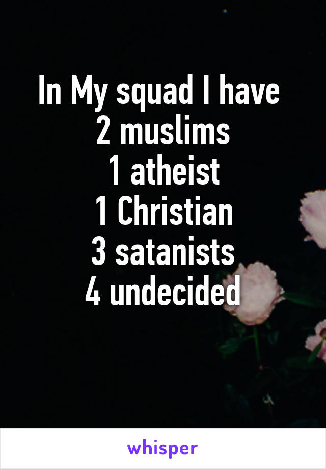 In My squad I have 
2 muslims
1 atheist
1 Christian
3 satanists
4 undecided

