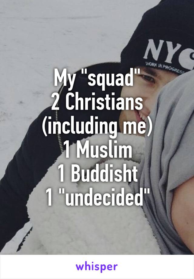 My "squad"
2 Christians (including me)
1 Muslim
1 Buddisht
1 "undecided"