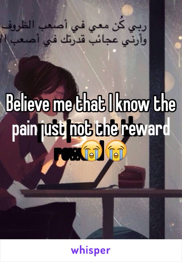 Believe me that I know the pain just not the reward😭