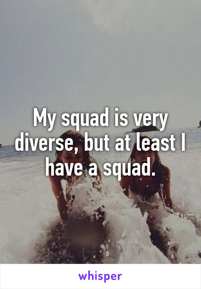 My squad is very diverse, but at least I have a squad.