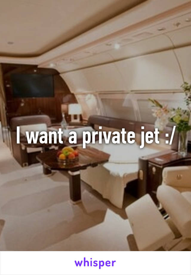 I want a private jet :/