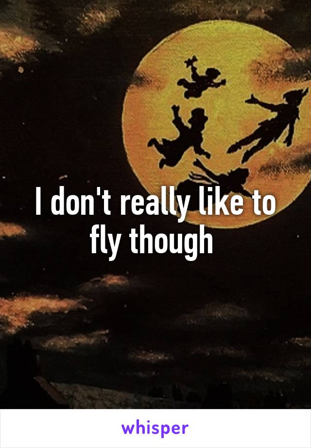 I don't really like to fly though 