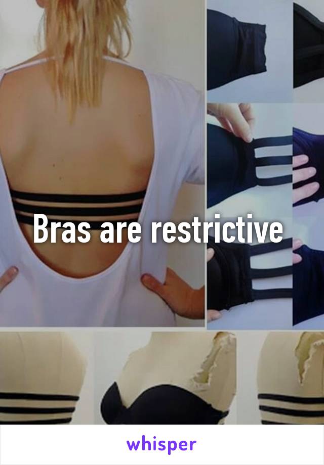 Bras are restrictive 