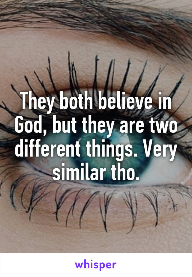 They both believe in God, but they are two different things. Very similar tho.