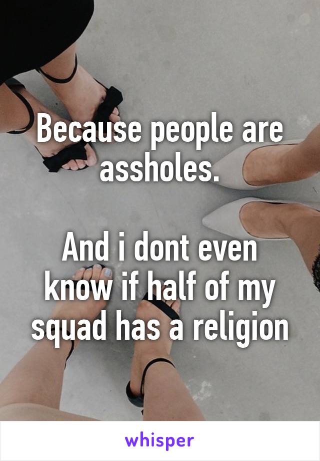 Because people are assholes.

And i dont even know if half of my squad has a religion