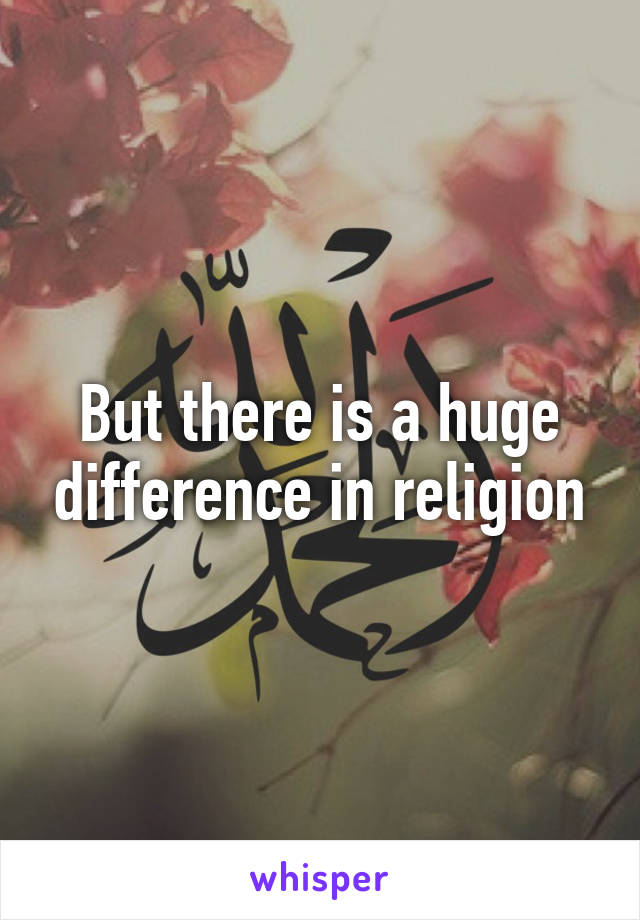 But there is a huge difference in religion