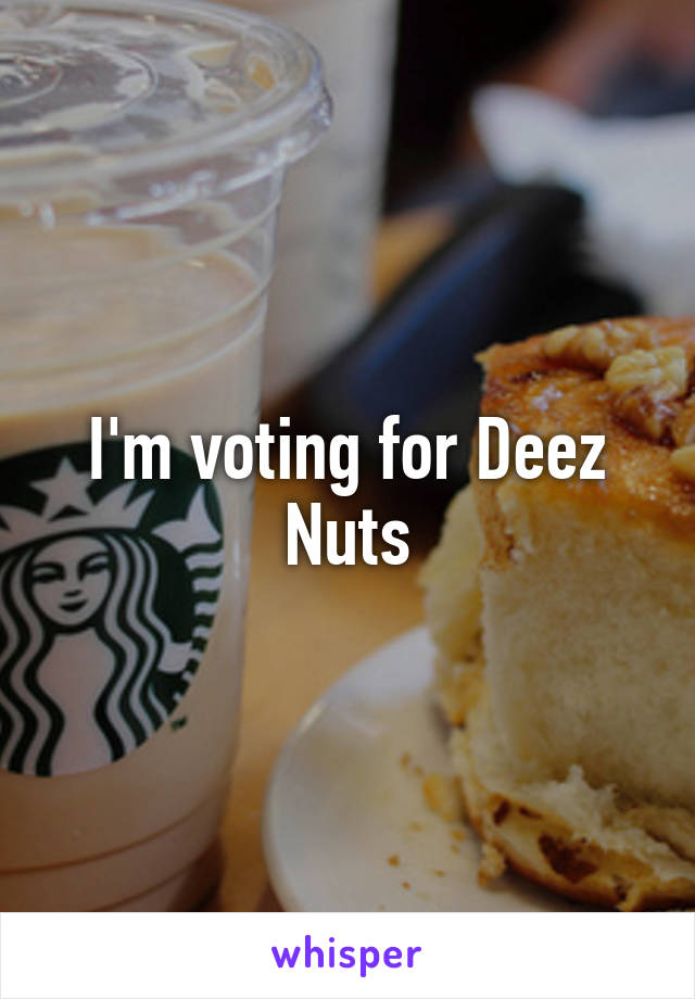 I'm voting for Deez Nuts