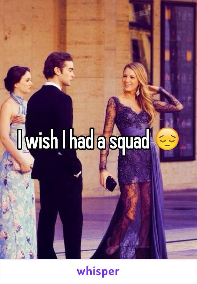 I wish I had a squad 😔