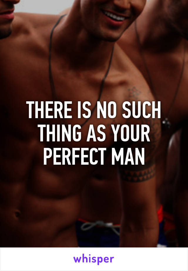 THERE IS NO SUCH THING AS YOUR PERFECT MAN