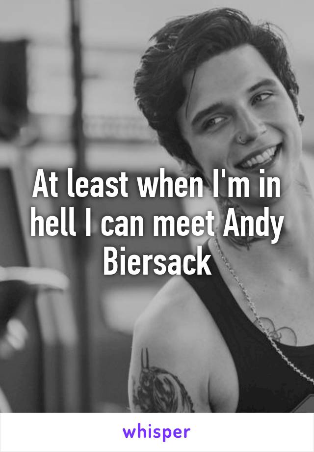 At least when I'm in hell I can meet Andy Biersack