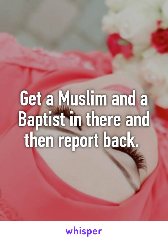 Get a Muslim and a Baptist in there and then report back. 