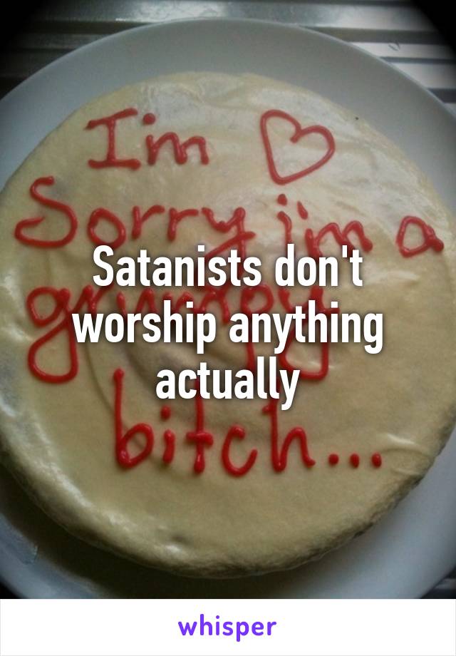 Satanists don't worship anything actually