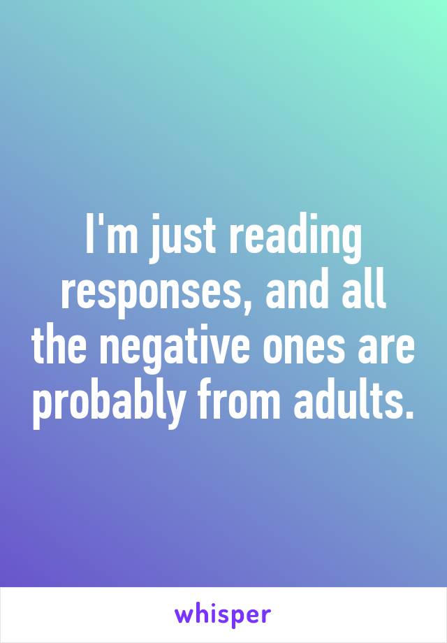 I'm just reading responses, and all the negative ones are probably from adults.