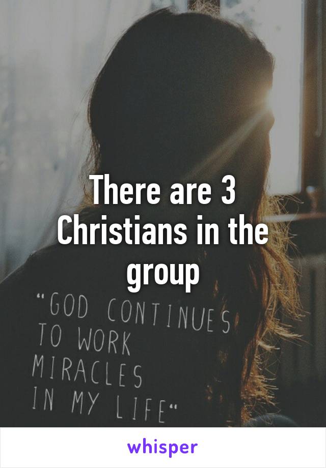 There are 3 Christians in the group