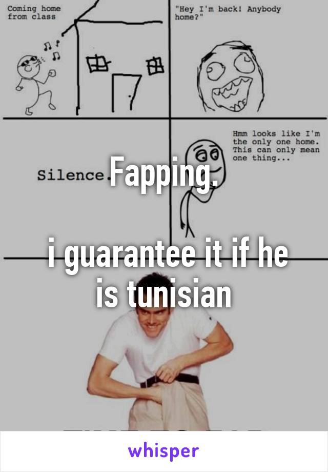 Fapping.

 i guarantee it if he is tunisian