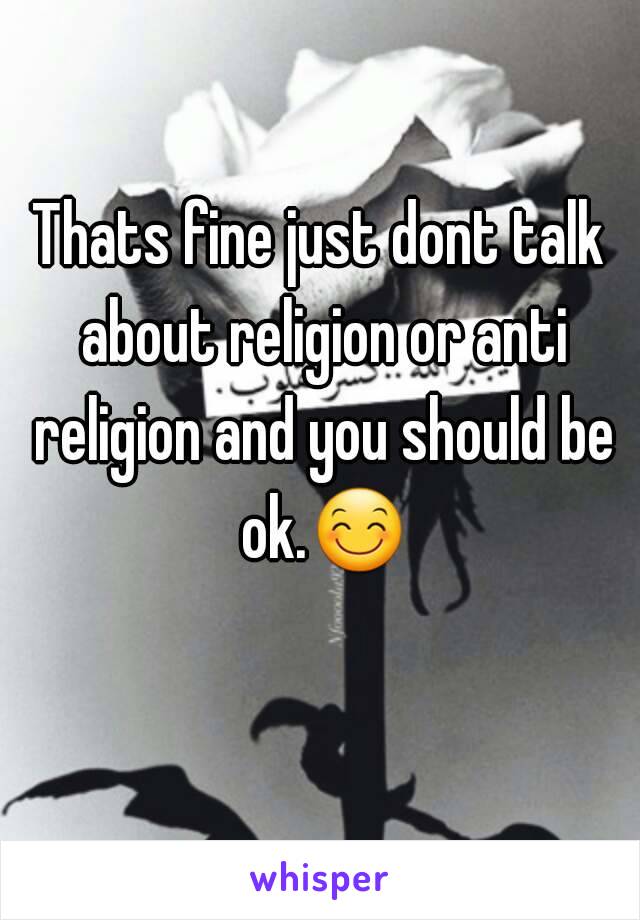 Thats fine just dont talk about religion or anti religion and you should be ok.😊 