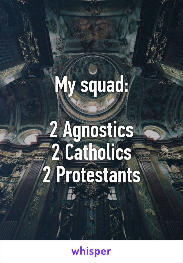 My squad:

2 Agnostics
2 Catholics
2 Protestants