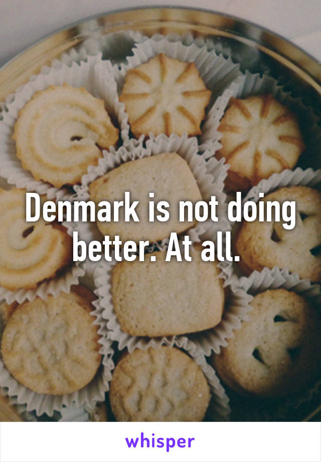 Denmark is not doing better. At all. 