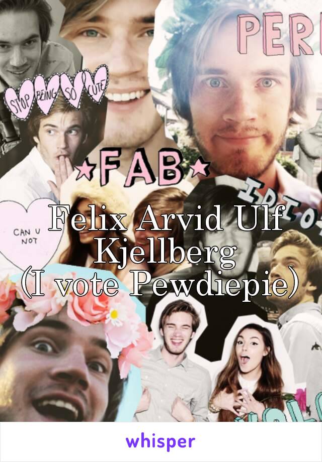 Felix Arvid Ulf Kjellberg 
(I vote Pewdiepie) 