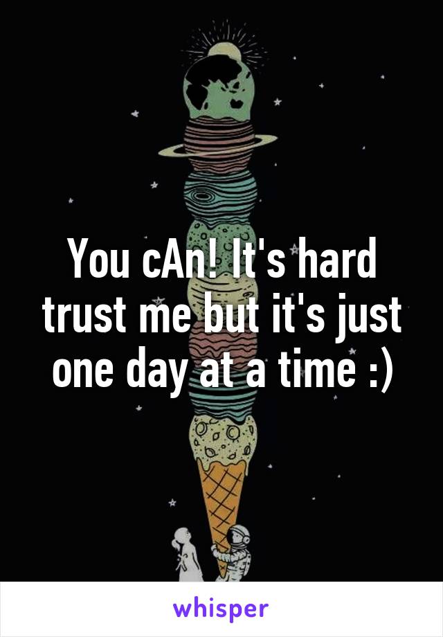 You cAn! It's hard trust me but it's just one day at a time :)