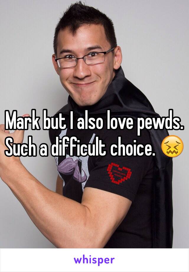 Mark but I also love pewds. Such a difficult choice. 😖