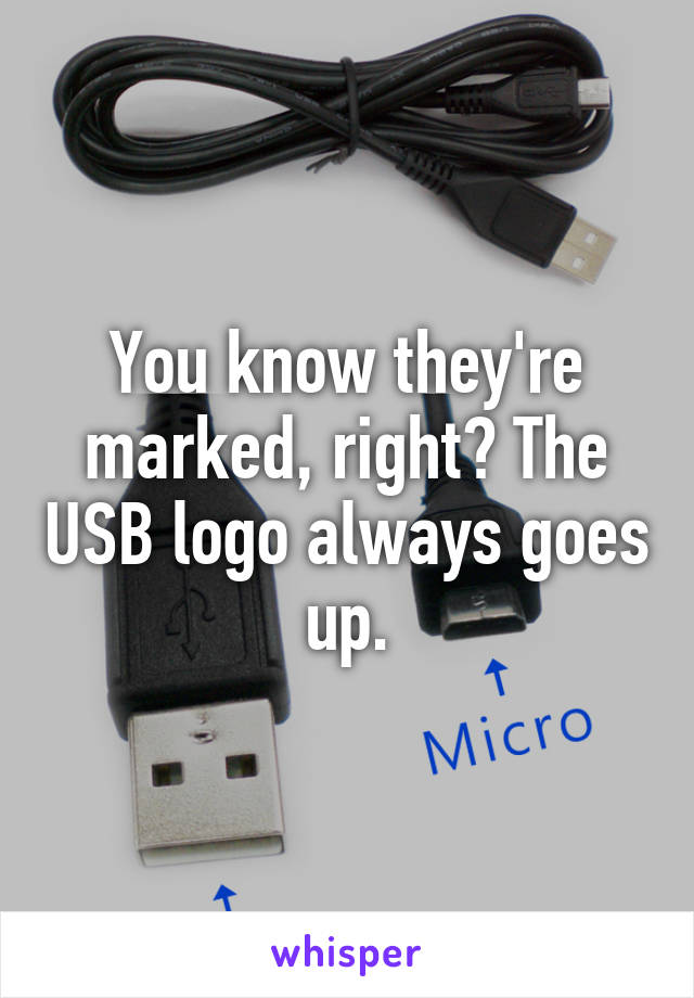 You know they're marked, right? The USB logo always goes up.