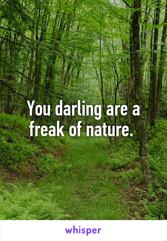 You darling are a freak of nature. 