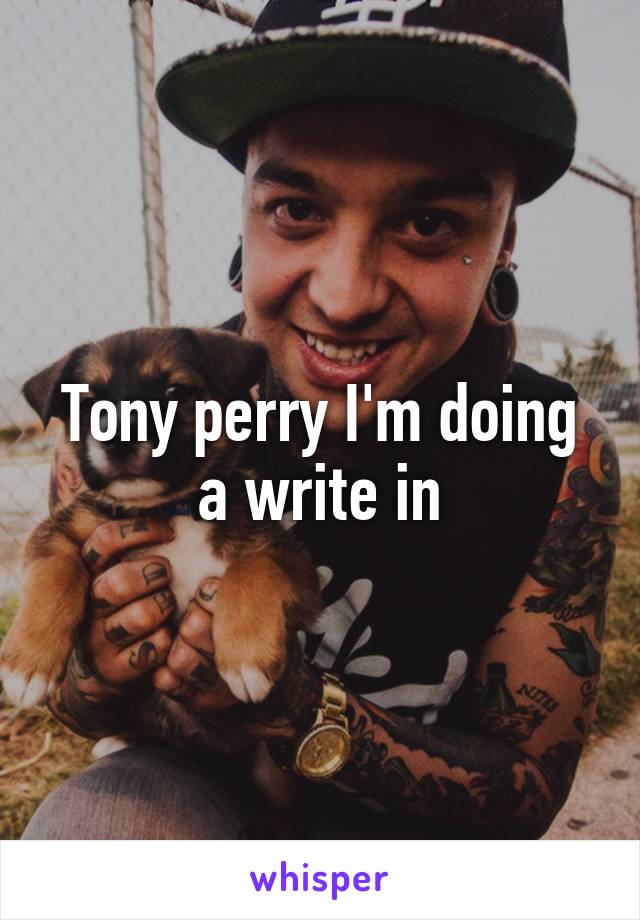 Tony perry I'm doing a write in