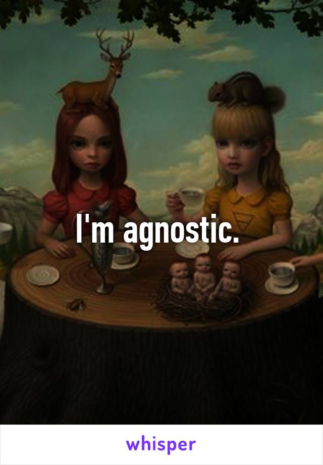 I'm agnostic. 