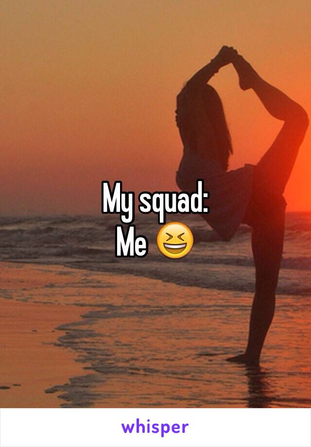 My squad:
Me 😆
