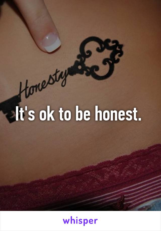 It's ok to be honest. 