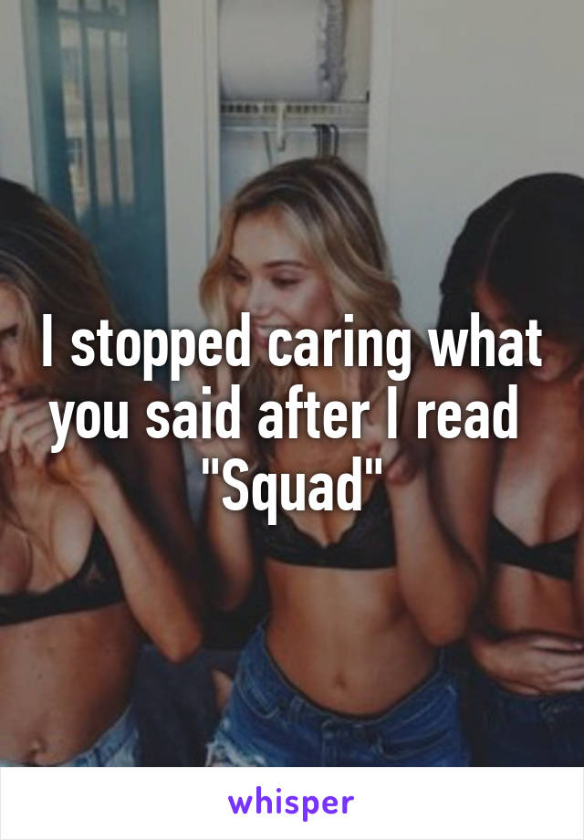 I stopped caring what you said after I read 
"Squad"