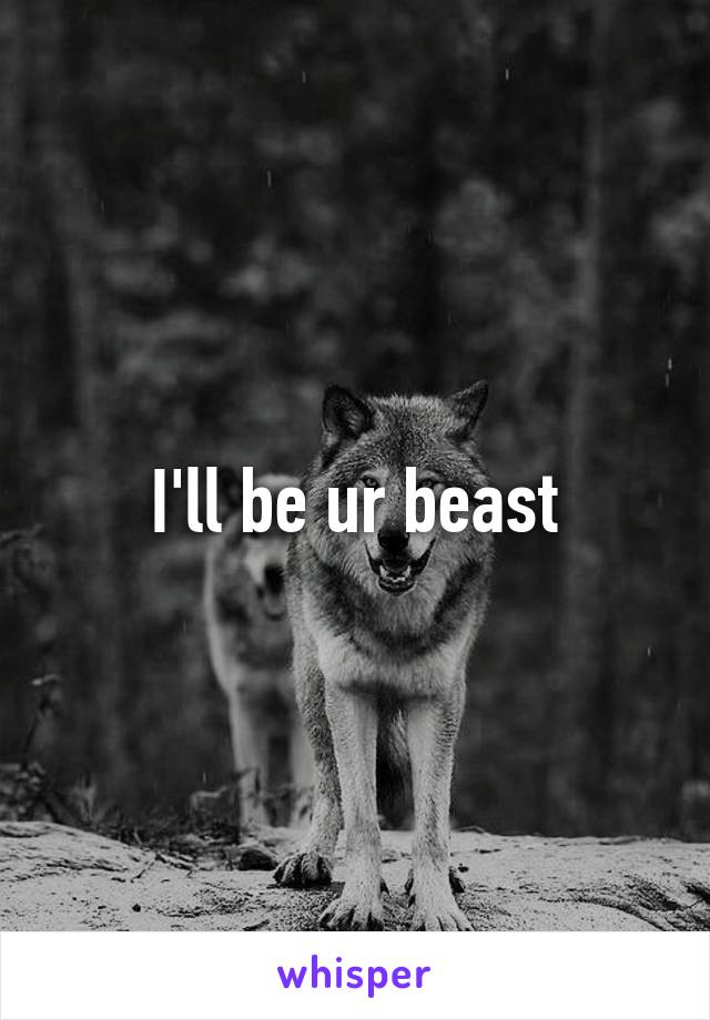 I'll be ur beast