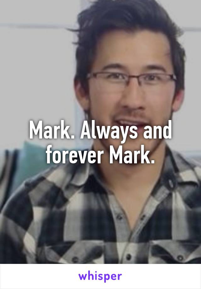 Mark. Always and forever Mark.