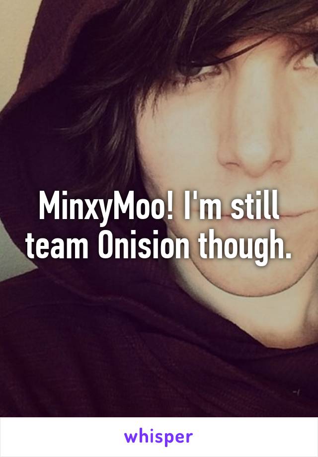 MinxyMoo! I'm still team Onision though.