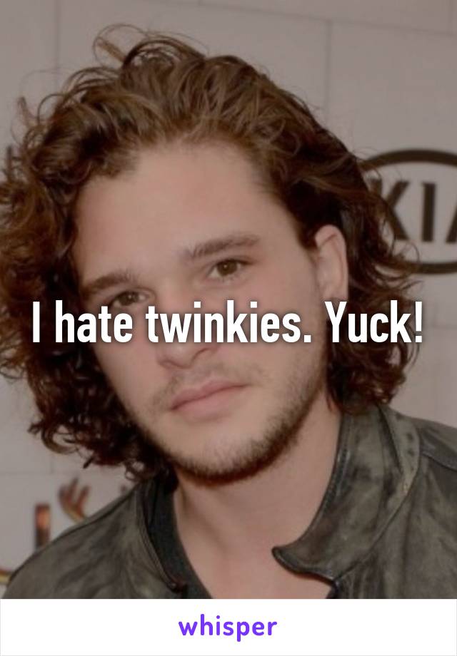 I hate twinkies. Yuck!