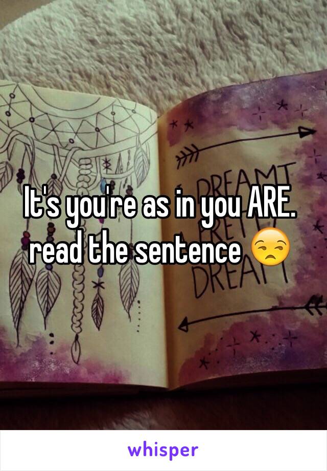 It's you're as in you ARE. read the sentence 😒