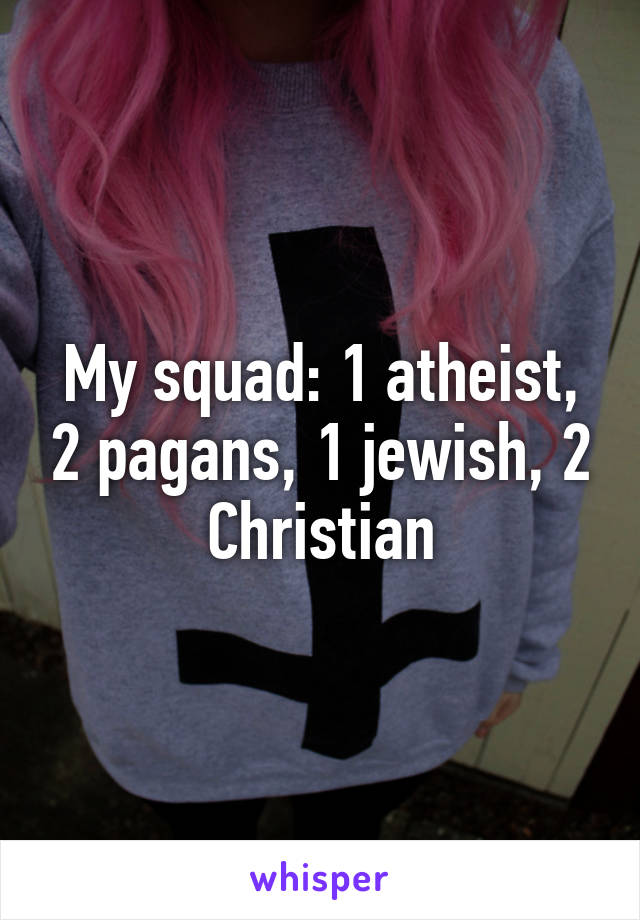 My squad: 1 atheist, 2 pagans, 1 jewish, 2 Christian