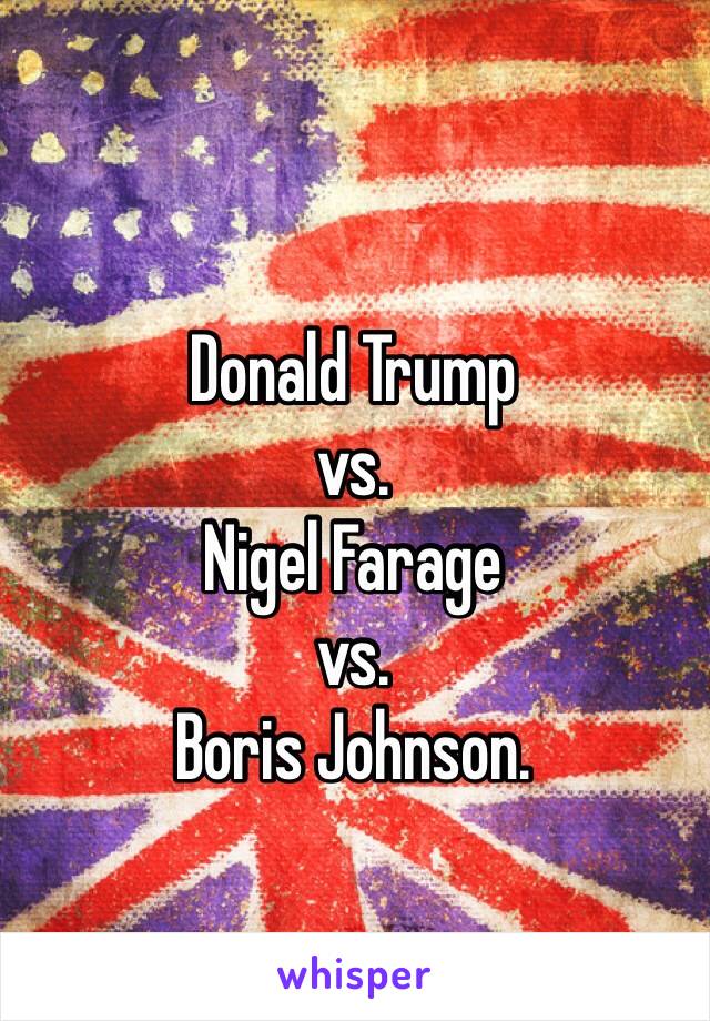 Donald Trump
vs.
Nigel Farage
vs. 
Boris Johnson.