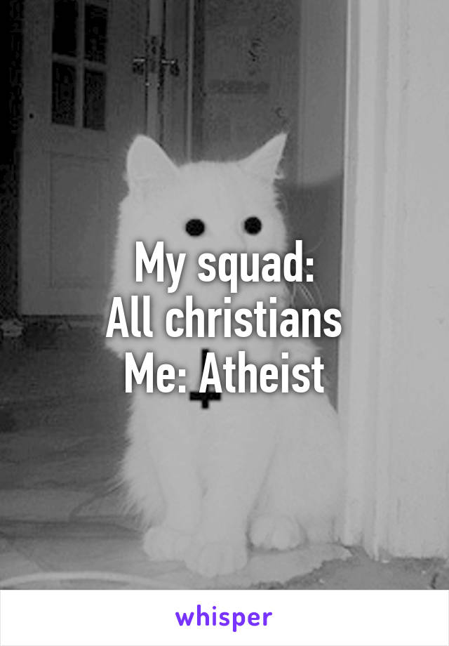 My squad:
All christians
Me: Atheist