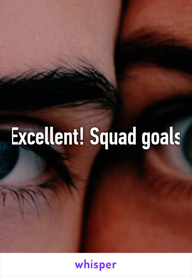 Excellent! Squad goals