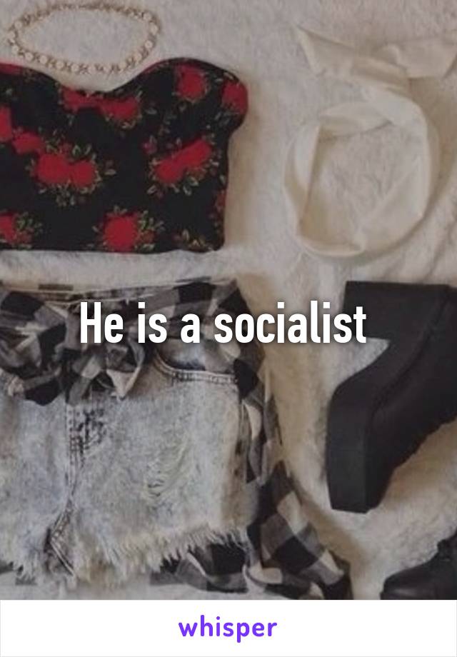 He is a socialist 