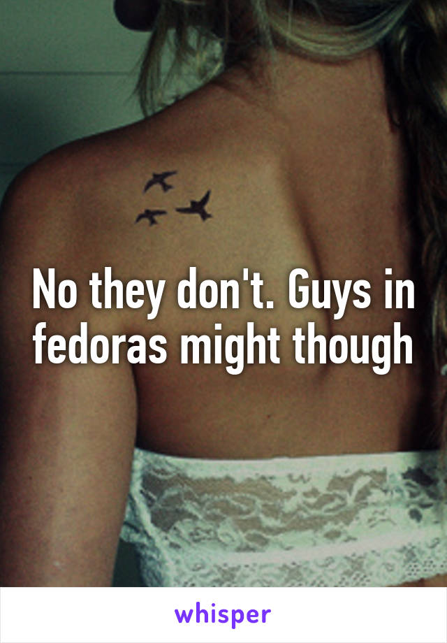 No they don't. Guys in fedoras might though