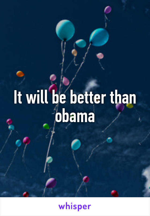 It will be better than obama