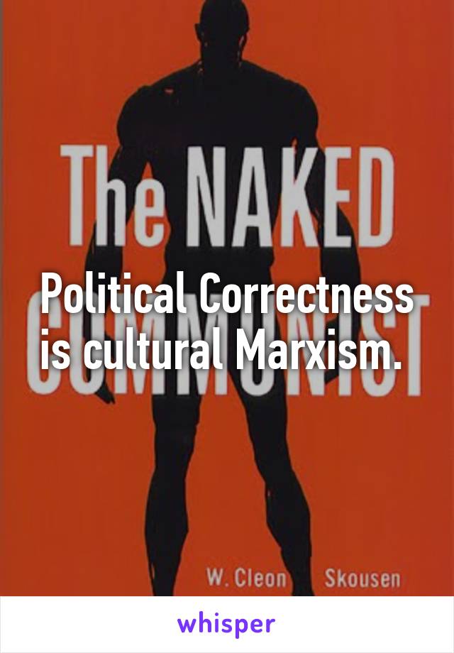 Political Correctness is cultural Marxism. 