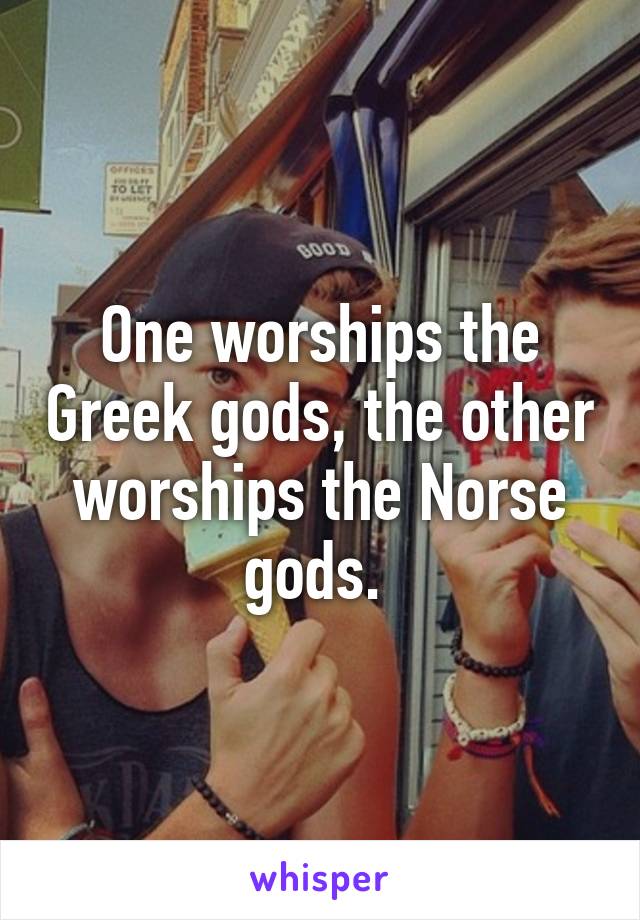 One worships the Greek gods, the other worships the Norse gods. 