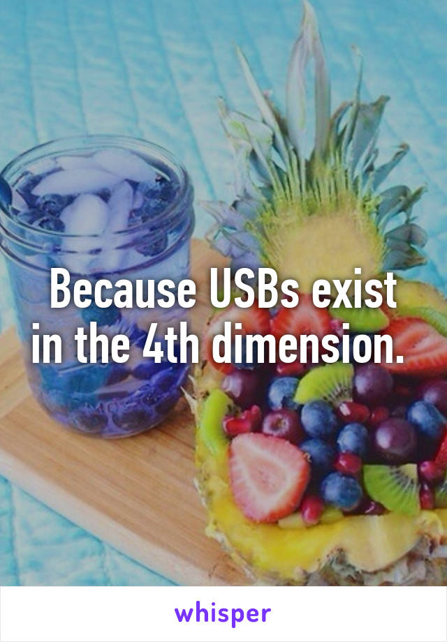 Because USBs exist in the 4th dimension. 